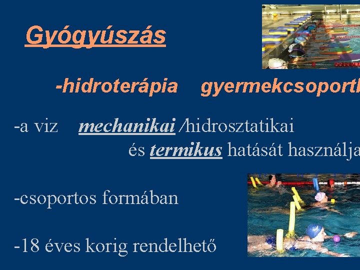 Gyógyúszás -hidroterápia -a viz gyermekcsoportb mechanikai /hidrosztatikai és termikus hatását használja -csoportos formában -18