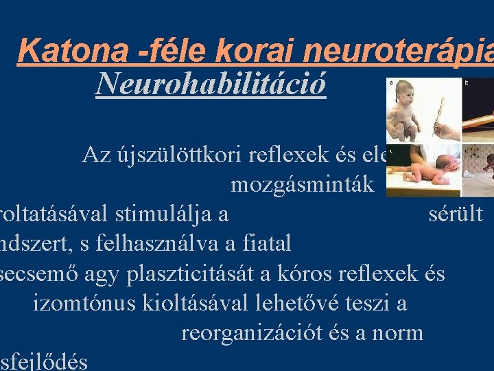 Katona -féle korai neuroterápia Neurohabilitáció Az újszülöttkori reflexek és elemi mozgásminták roltatásával stimulálja a