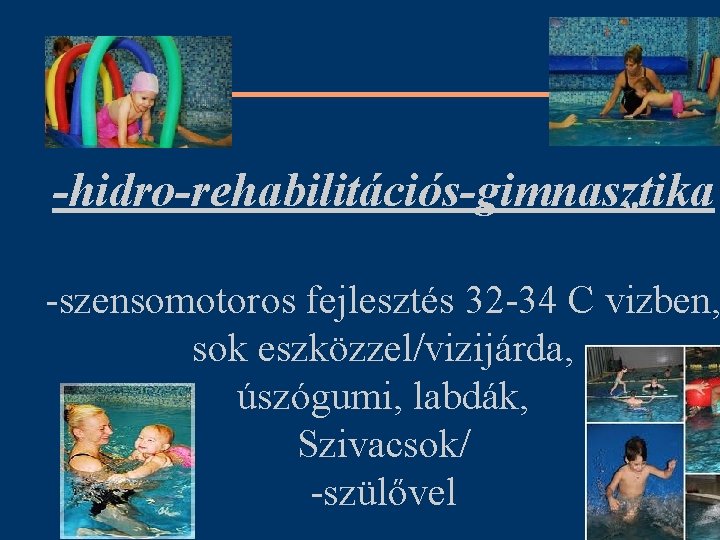 HRG -hidro-rehabilitációs-gimnasztika -szensomotoros fejlesztés 32 -34 C vizben, sok eszközzel/vizijárda, úszógumi, labdák, Szivacsok/ -szülővel