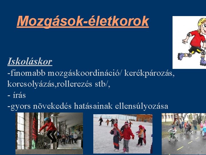 Mozgások-életkorok Iskoláskor -finomabb mozgáskoordináció/ kerékpározás, korcsolyázás, rollerezés stb/, - írás -gyors növekedés hatásainak ellensúlyozása