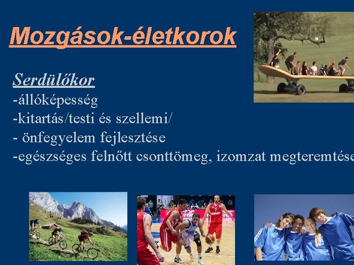 Mozgások-életkorok Serdülőkor -állóképesség -kitartás/testi és szellemi/ - önfegyelem fejlesztése -egészséges felnőtt csonttömeg, izomzat megteremtése