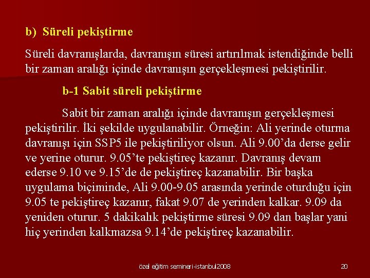 b) Süreli pekiştirme Süreli davranışlarda, davranışın süresi artırılmak istendiğinde belli bir zaman aralığı içinde