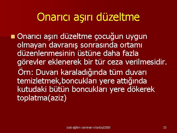 Onarıcı aşırı düzeltme n Onarıcı aşırı düzeltme çocuğun uygun olmayan davranış sonrasında ortamı düzenlenmesinin