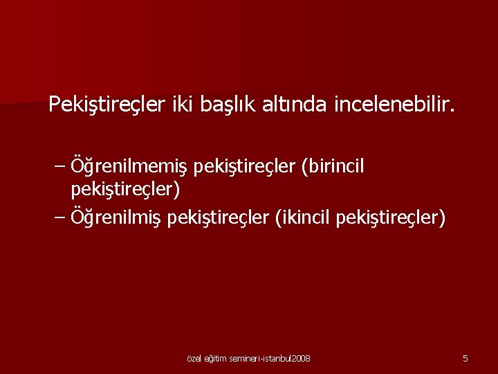  Pekiştireçler iki başlık altında incelenebilir. – Öğrenilmemiş pekiştireçler (birincil pekiştireçler) – Öğrenilmiş pekiştireçler