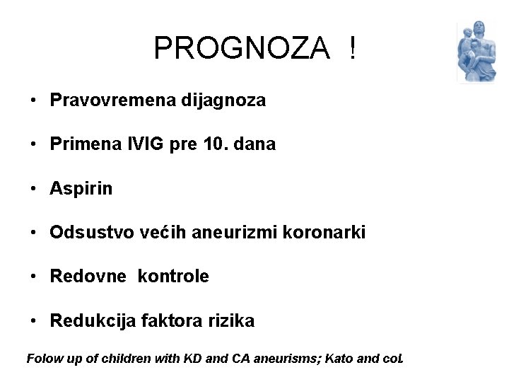 PROGNOZA ! • Pravovremena dijagnoza • Primena IVIG pre 10. dana • Aspirin •