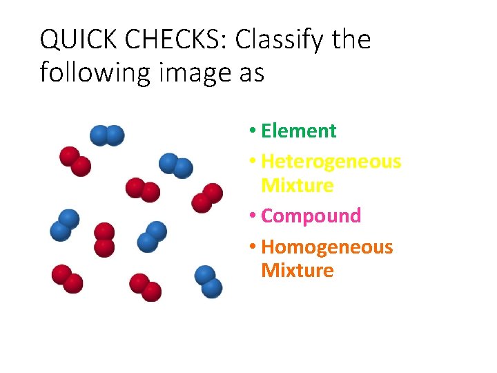 QUICK CHECKS: Classify the following image as • Element • Heterogeneous Mixture • Compound