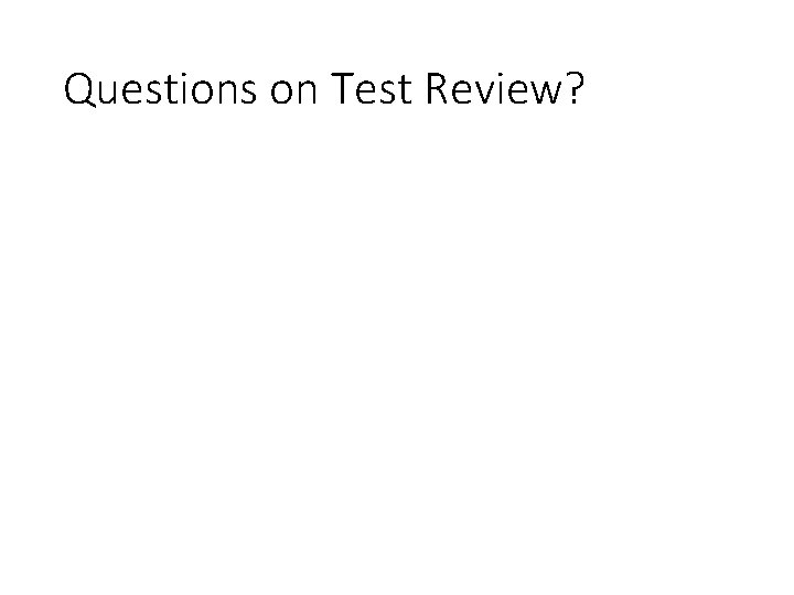 Questions on Test Review? 