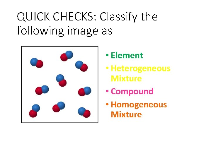 QUICK CHECKS: Classify the following image as • Element • Heterogeneous Mixture • Compound