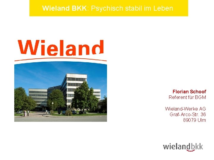 Wieland BKK: Psychisch stabil im Leben Florian Schoof Referent für BGM Wieland-Werke AG Graf-Arco-Str.