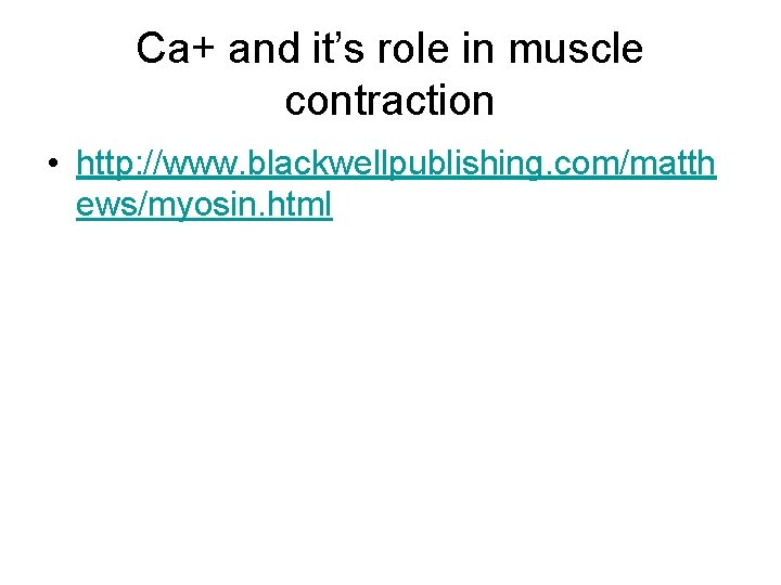Ca+ and it’s role in muscle contraction • http: //www. blackwellpublishing. com/matth ews/myosin. html