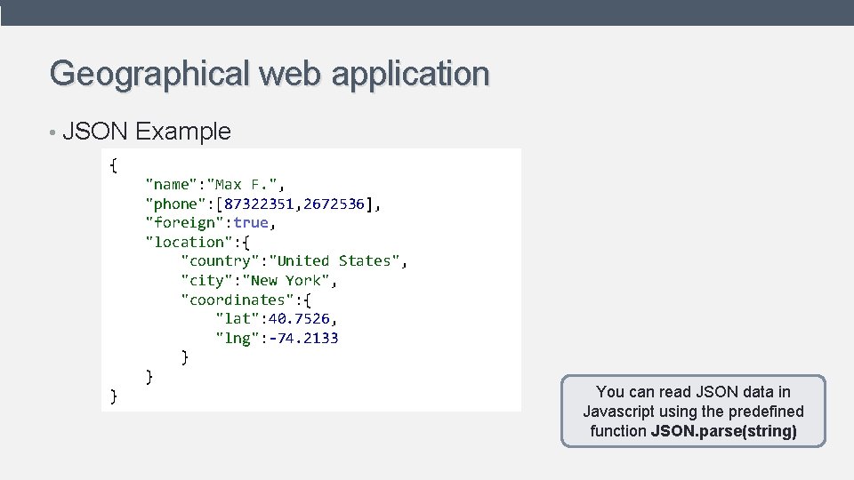 Geographical web application • JSON Example { "name": "Max F. ", "phone": [87322351, 2672536],