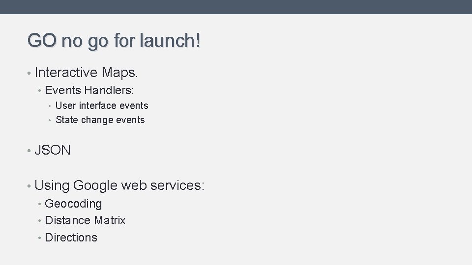 GO no go for launch! • Interactive Maps. • Events Handlers: • User interface