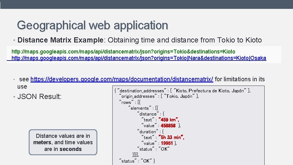 Geographical web application • Distance Matrix Example: Obtaining time and distance from Tokio to