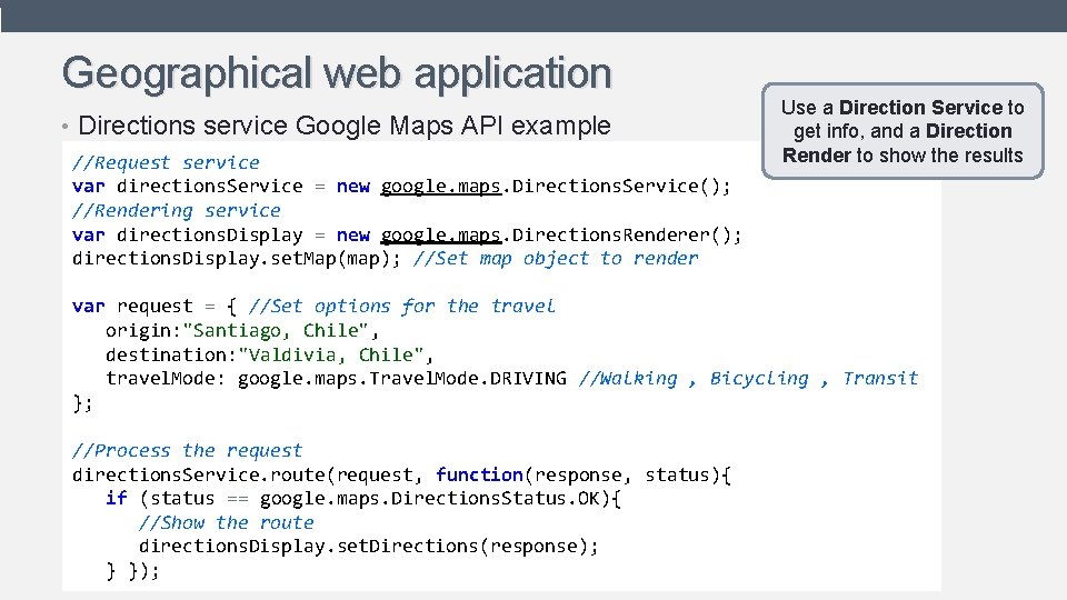 Geographical web application • Directions service Google Maps API example //Request service var directions.
