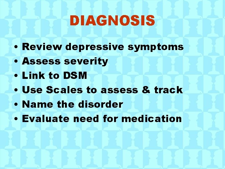 DIAGNOSIS • • • Review depressive symptoms Assess severity Link to DSM Use Scales