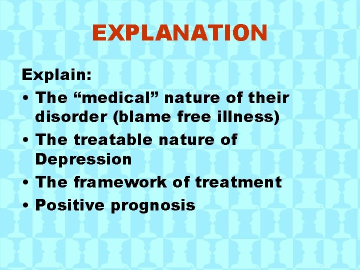 EXPLANATION Explain: • The “medical” nature of their disorder (blame free illness) • The