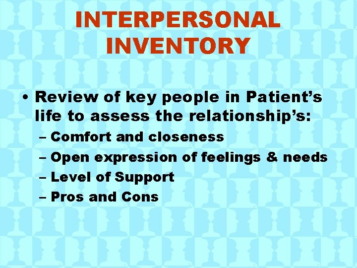 INTERPERSONAL INVENTORY • Review of key people in Patient’s life to assess the relationship’s: