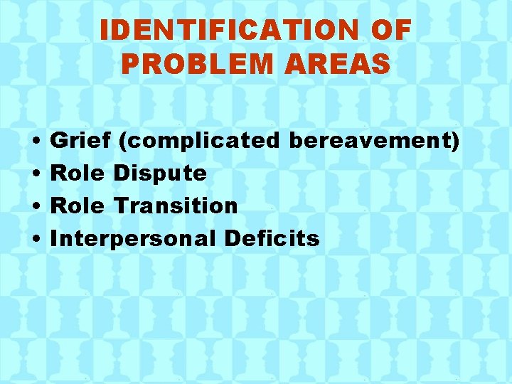 IDENTIFICATION OF PROBLEM AREAS • • Grief (complicated bereavement) Role Dispute Role Transition Interpersonal