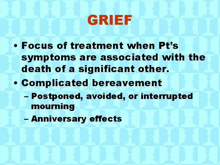 GRIEF • Focus of treatment when Pt’s symptoms are associated with the death of