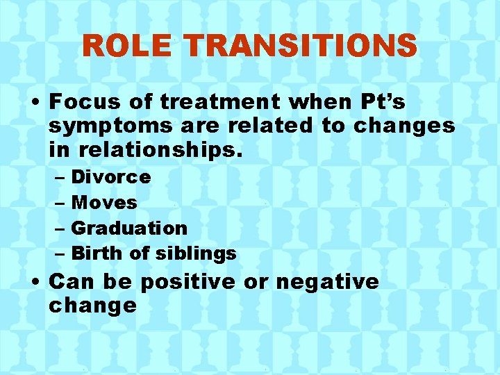 ROLE TRANSITIONS • Focus of treatment when Pt’s symptoms are related to changes in