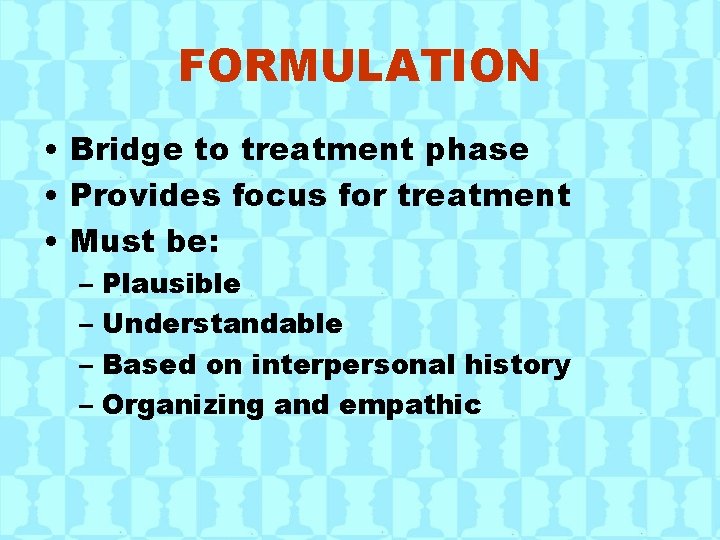 FORMULATION • Bridge to treatment phase • Provides focus for treatment • Must be: