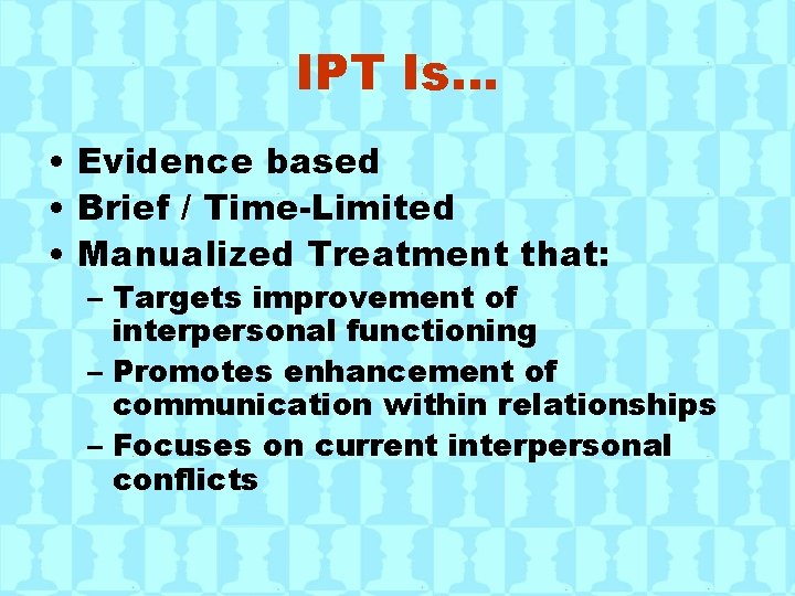 IPT Is… • Evidence based • Brief / Time-Limited • Manualized Treatment that: –