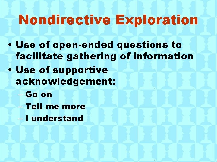 Nondirective Exploration • Use of open-ended questions to facilitate gathering of information • Use