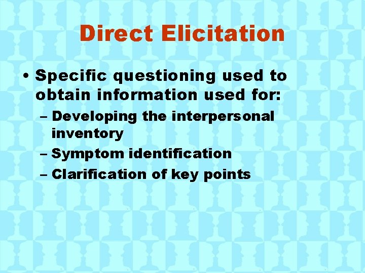 Direct Elicitation • Specific questioning used to obtain information used for: – Developing the