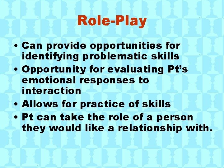 Role-Play • Can provide opportunities for identifying problematic skills • Opportunity for evaluating Pt’s