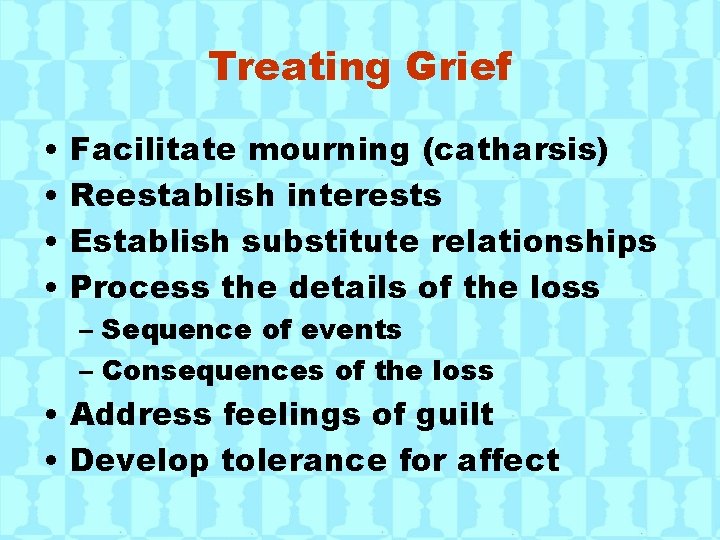 Treating Grief • • Facilitate mourning (catharsis) Reestablish interests Establish substitute relationships Process the