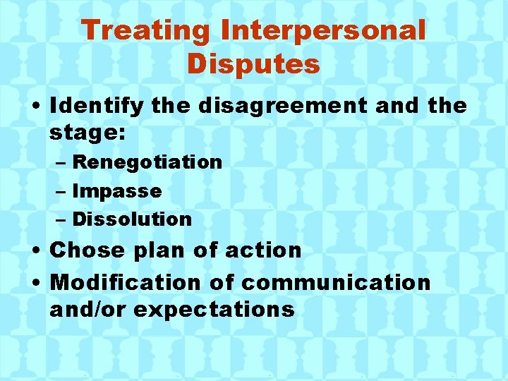 Treating Interpersonal Disputes • Identify the disagreement and the stage: – Renegotiation – Impasse