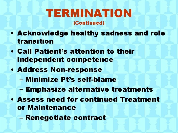 TERMINATION (Continued) • Acknowledge healthy sadness and role transition • Call Patient’s attention to