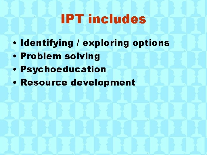 IPT includes • • Identifying / exploring options Problem solving Psychoeducation Resource development 