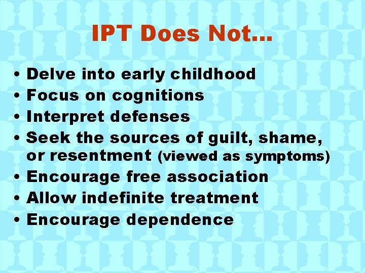 IPT Does Not… • • Delve into early childhood Focus on cognitions Interpret defenses