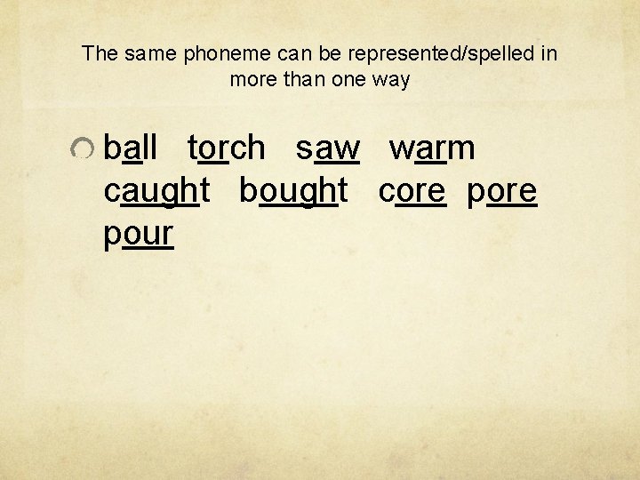 The same phoneme can be represented/spelled in more than one way ball torch saw