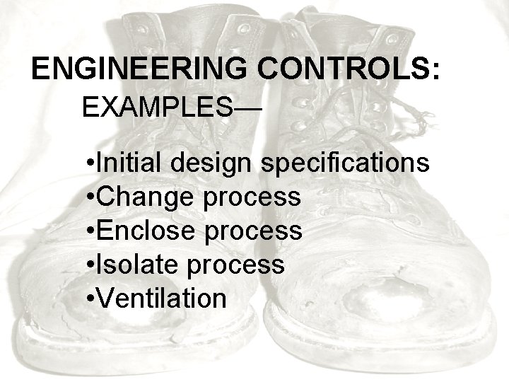 ENGINEERING CONTROLS: EXAMPLES— • Initial design specifications • Change process • Enclose process •