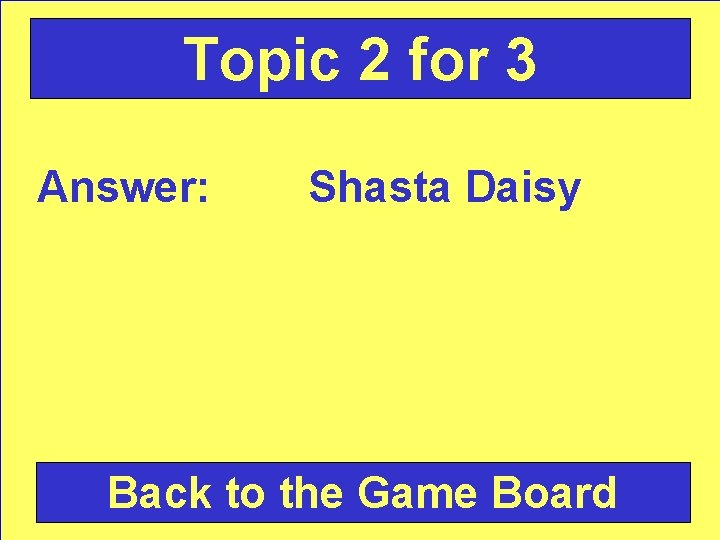 Topic 2 for 3 Answer: Shasta Daisy Back to the Game Board 