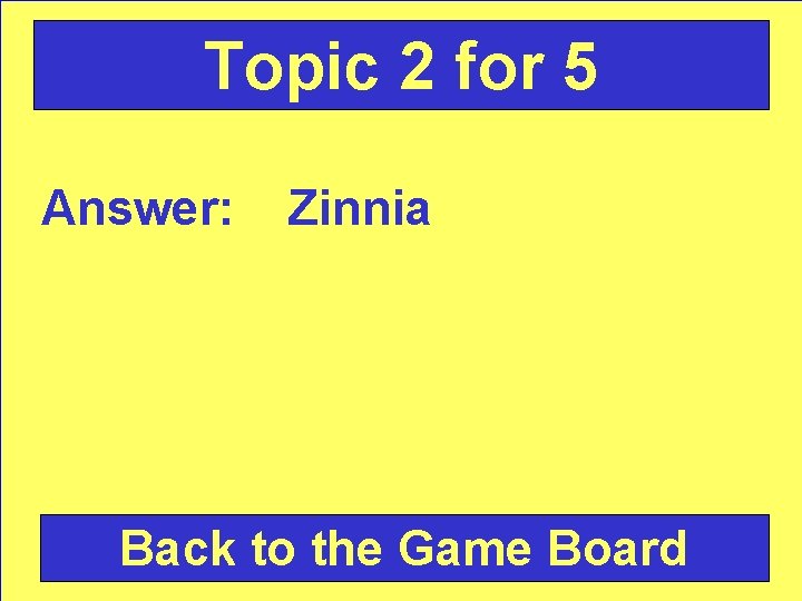 Topic 2 for 5 Answer: Zinnia Back to the Game Board 