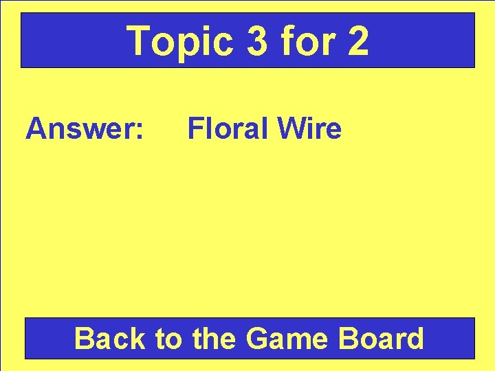 Topic 3 for 2 Answer: Floral Wire Back to the Game Board 