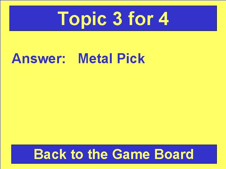 Topic 3 for 4 Answer: Metal Pick Back to the Game Board 