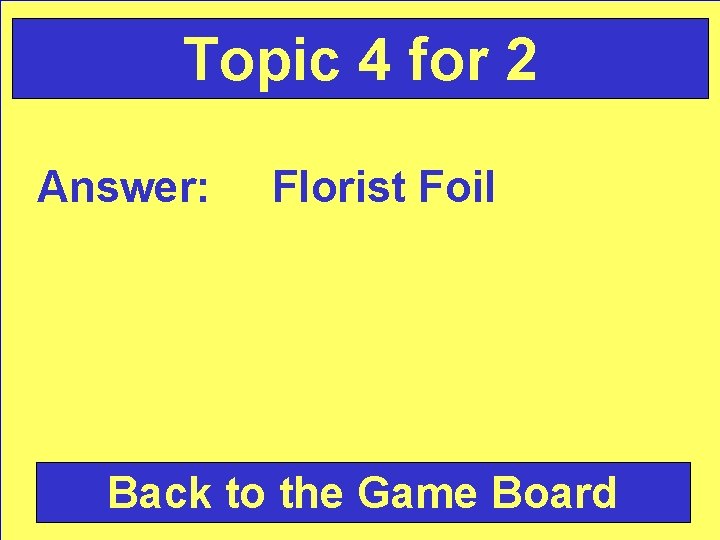 Topic 4 for 2 Answer: Florist Foil Back to the Game Board 