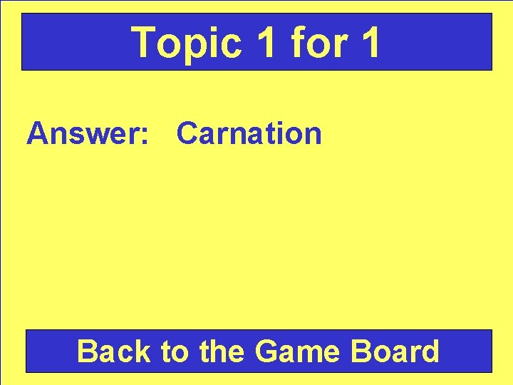 Topic 1 for 1 Answer: Carnation Back to the Game Board 