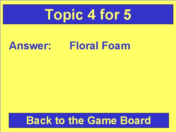 Topic 4 for 5 Answer: Floral Foam Back to the Game Board 
