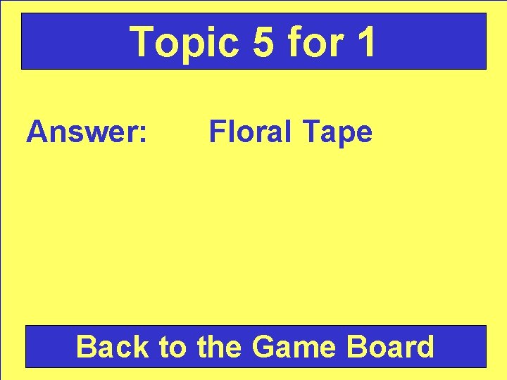 Topic 5 for 1 Answer: Floral Tape Back to the Game Board 