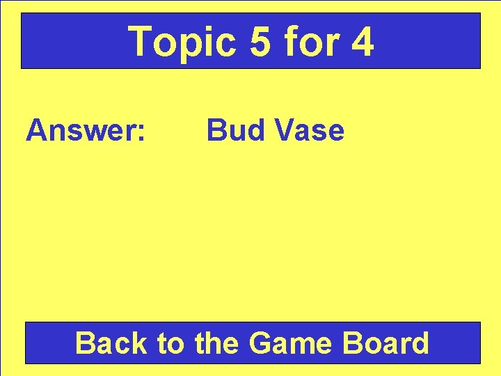 Topic 5 for 4 Answer: Bud Vase Back to the Game Board 