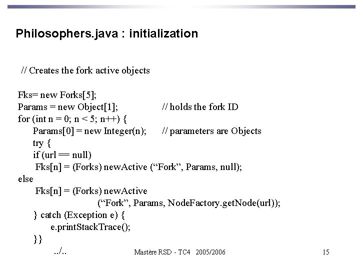 Philosophers. java : initialization // Creates the fork active objects Fks= new Forks[5]; Params