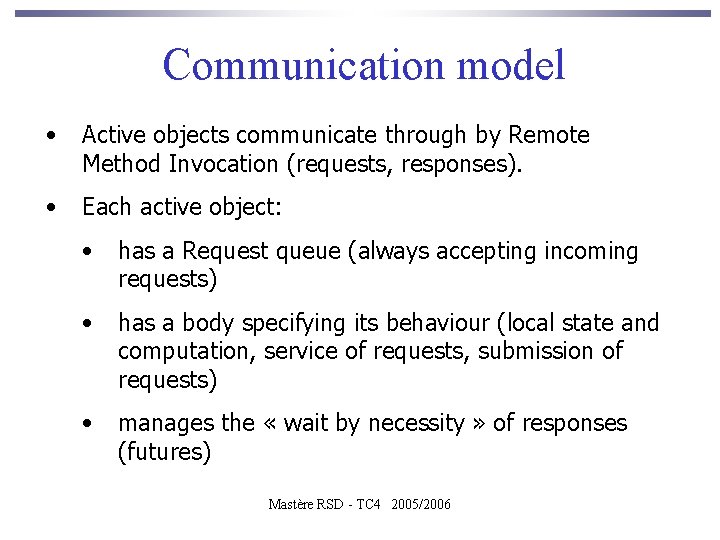 Communication model • Active objects communicate through by Remote Method Invocation (requests, responses). •