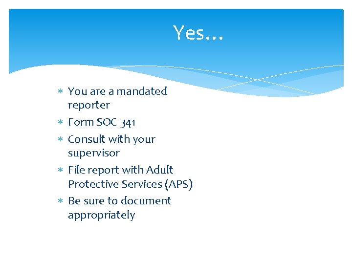 Yes… You are a mandated reporter Form SOC 341 Consult with your supervisor File