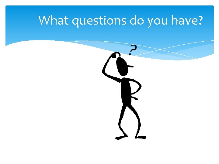 What questions do you have? 