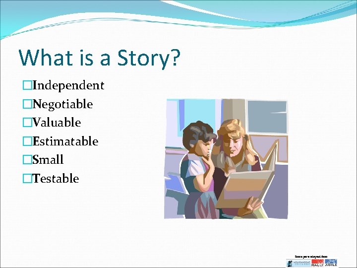 What is a Story? �Independent �Negotiable �Valuable �Estimatable �Small �Testable Some parts adapted from: